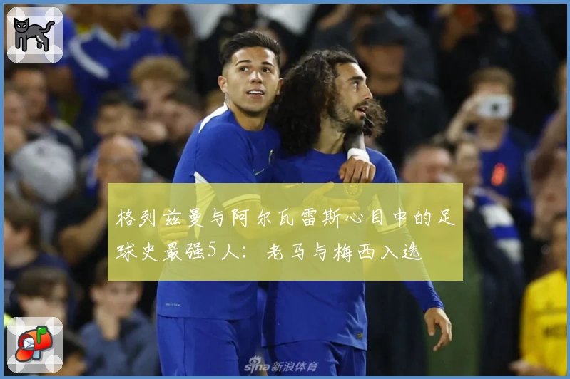 格列兹曼与阿尔瓦雷斯心目中的足球史最强5人：老马与梅西入选