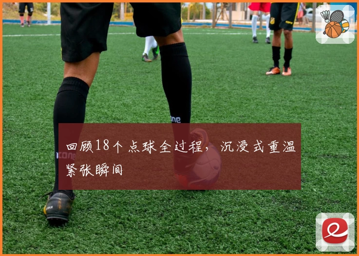 回顾18个点球全过程，沉浸式重温紧张瞬间