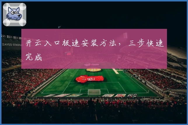 开云入口极速安装方法，三步快速完成