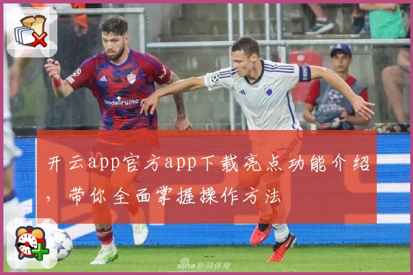 开云app官方app下载亮点功能介绍，带你全面掌握操作方法