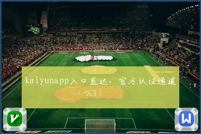 kaiyunapp入口直达，官方认证通道