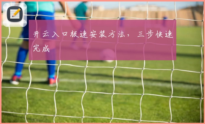 开云入口极速安装方法，三步快速完成