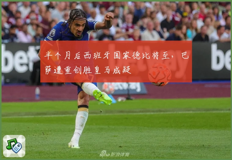 半个月后西班牙国家德比将至，巴萨遭重创胜皇马成疑