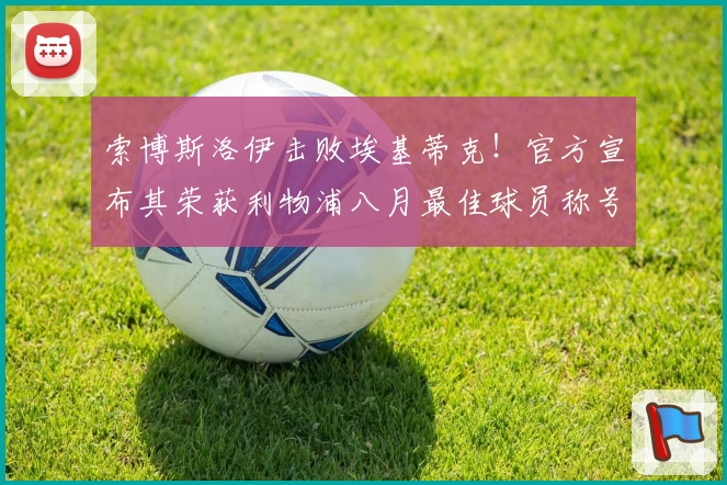 索博斯洛伊击败埃基蒂克！官方宣布其荣获利物浦八月最佳球员称号