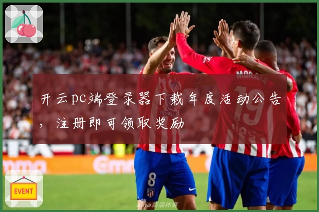开云pc端登录器下载年度活动公告，注册即可领取奖励