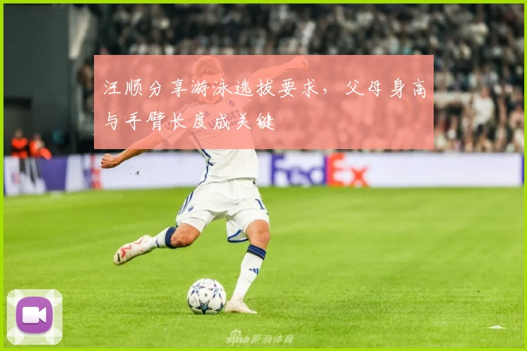 汪顺分享游泳选拔要求，父母身高与手臂长度成关键