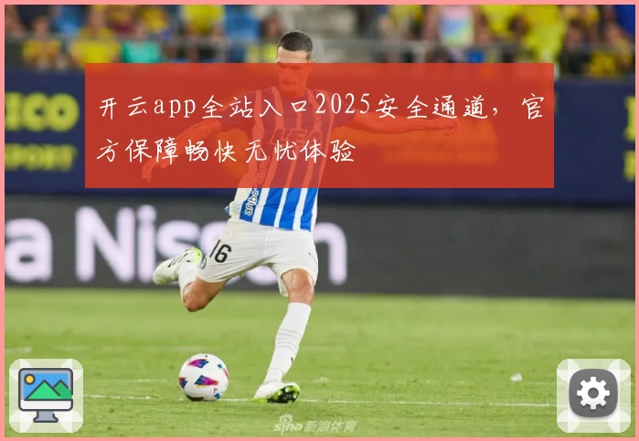 开云app全站入口2025安全通道，官方保障畅快无忧体验