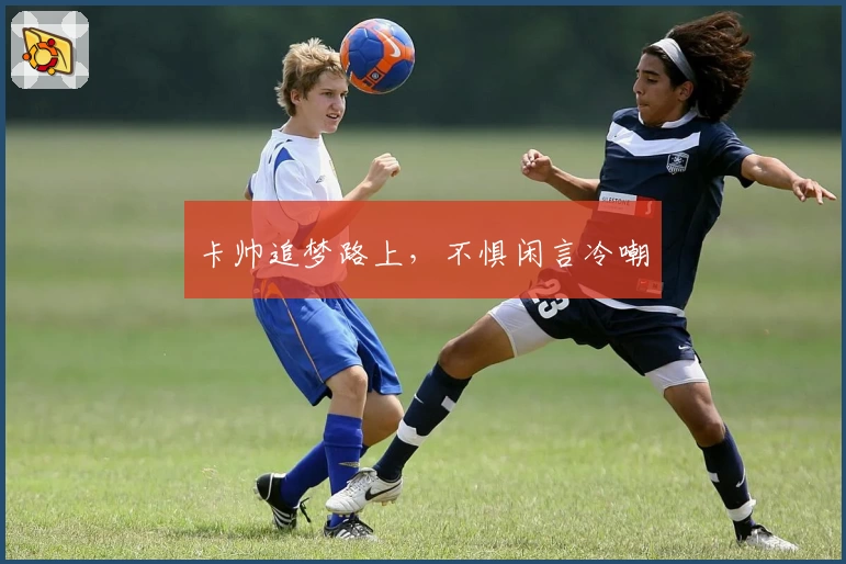 卡帅追梦路上，不惧闲言冷嘲