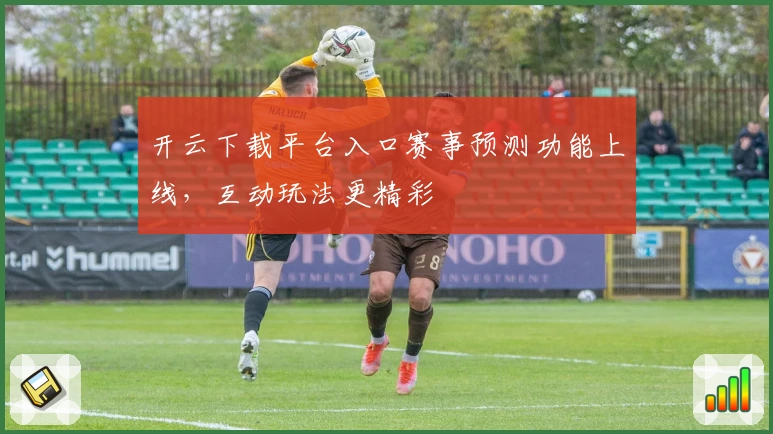 开云下载平台入口赛事预测功能上线,互动玩法更精彩