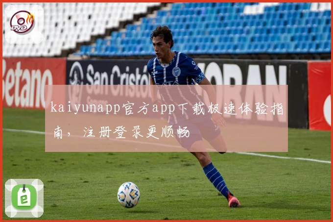 kaiyunapp官方app下载极速体验指南，注册登录更顺畅