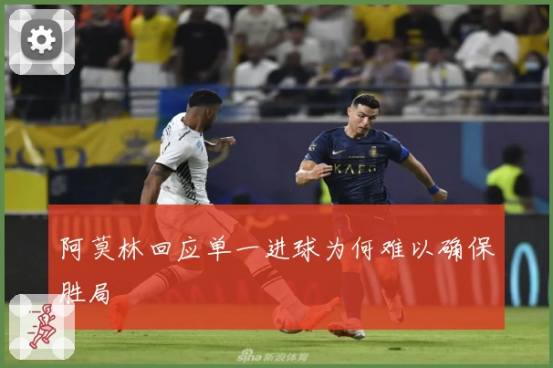 阿莫林回应单一进球为何难以确保胜局