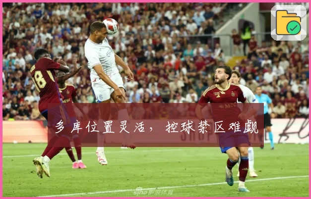 多库位置灵活，控球禁区难觑