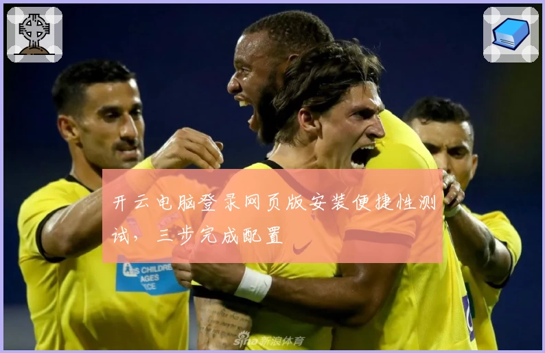 开云电脑登录网页版安装便捷性测试,三步完成配置