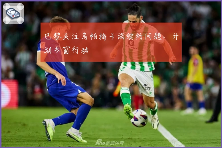 巴黎关注乌帕梅卡诺续约问题，计划冬窗行动