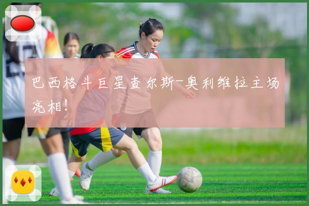 巴西格斗巨星查尔斯-奥利维拉主场亮相！