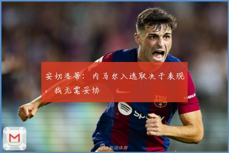 安切洛蒂：内马尔入选取决于表现，我无需妥协