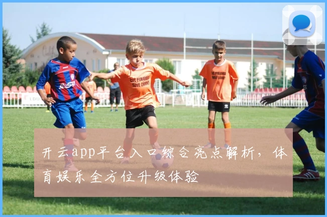 开云app平台入口综合亮点解析,体育娱乐全方位升级体验