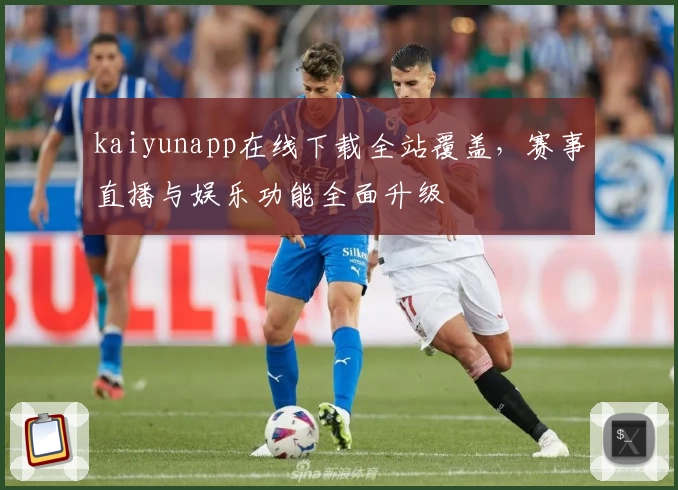 kaiyunapp在线下载全站覆盖，赛事直播与娱乐功能全面升级