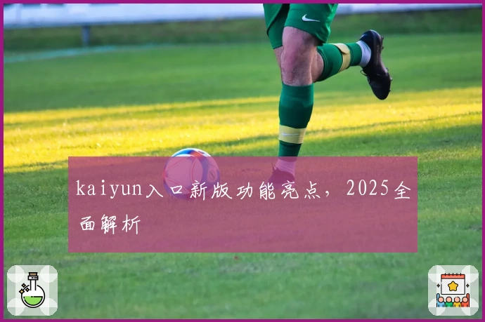 kaiyun入口新版功能亮点，2025全面解析