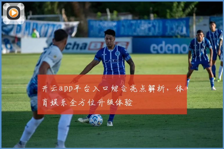 开云app平台入口综合亮点解析，体育娱乐全方位升级体验