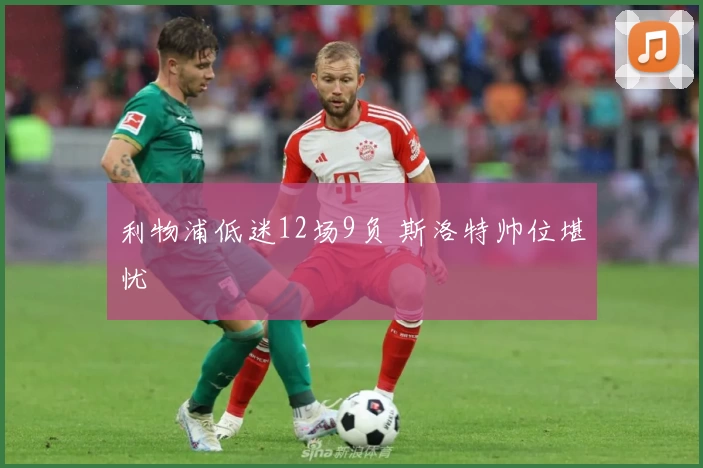 利物浦低迷12场9负 斯洛特帅位堪忧